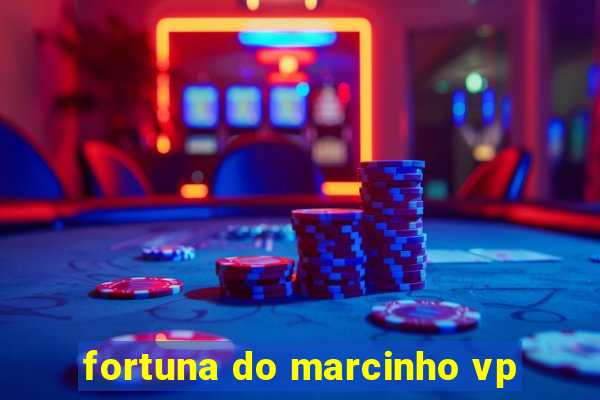 fortuna do marcinho vp